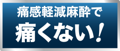 痛感軽減麻酔で痛くない!
